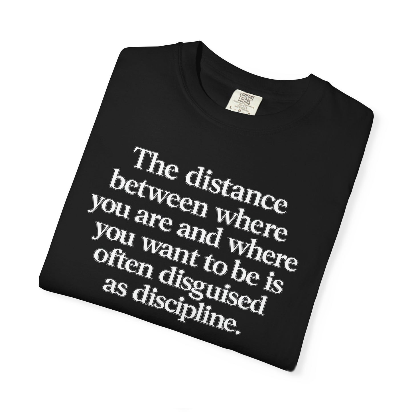 Motivational Quote T-Shirt — “The distance between where you are and where you want to be is often disguised as discipline.”