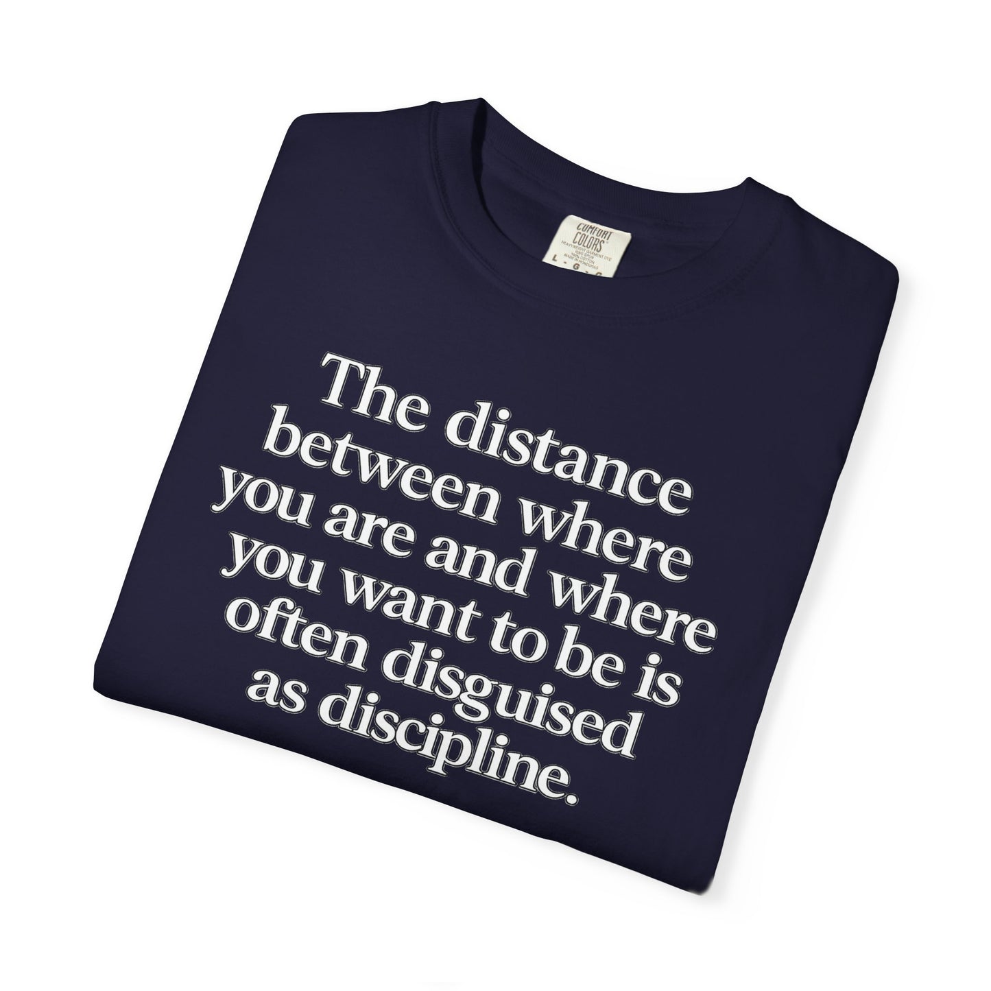 Motivational Quote T-Shirt — “The distance between where you are and where you want to be is often disguised as discipline.”