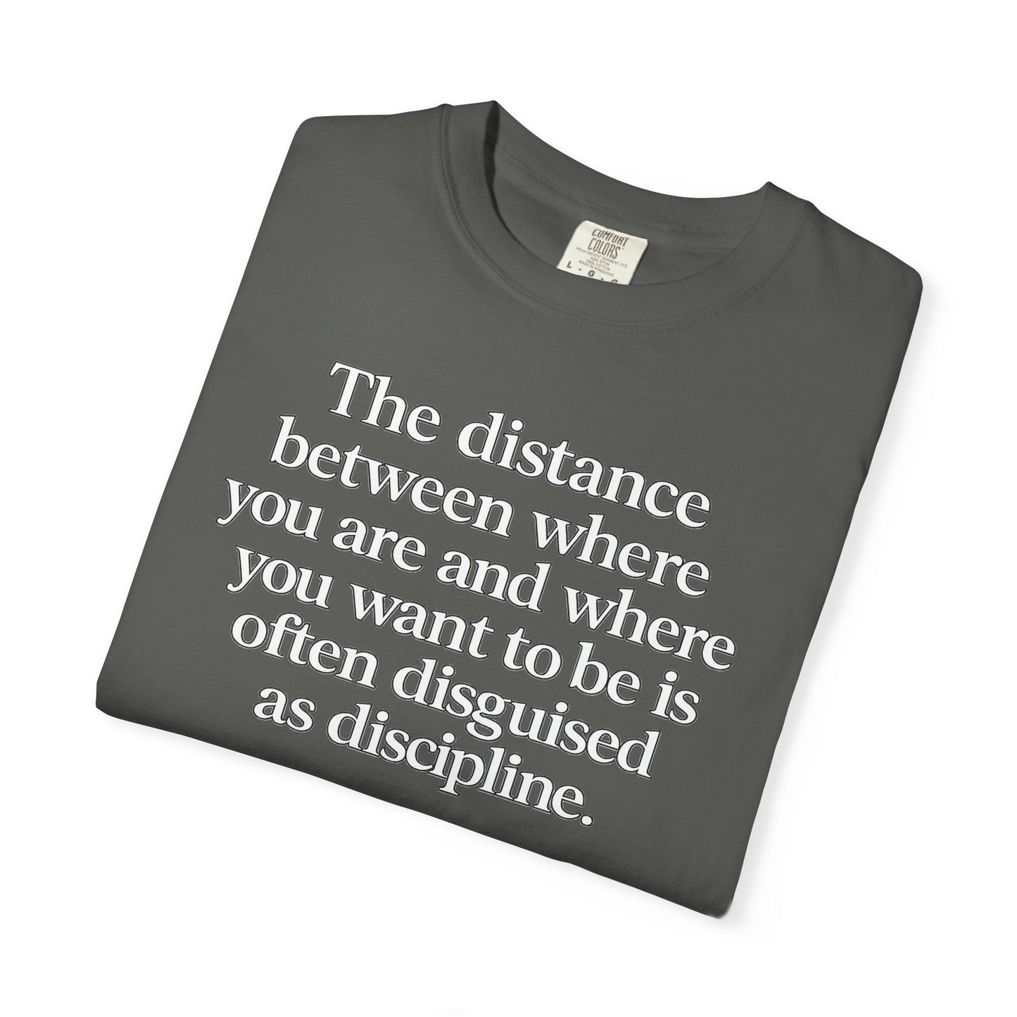 Motivational Quote T-Shirt — “The distance between where you are and where you want to be is often disguised as discipline.”