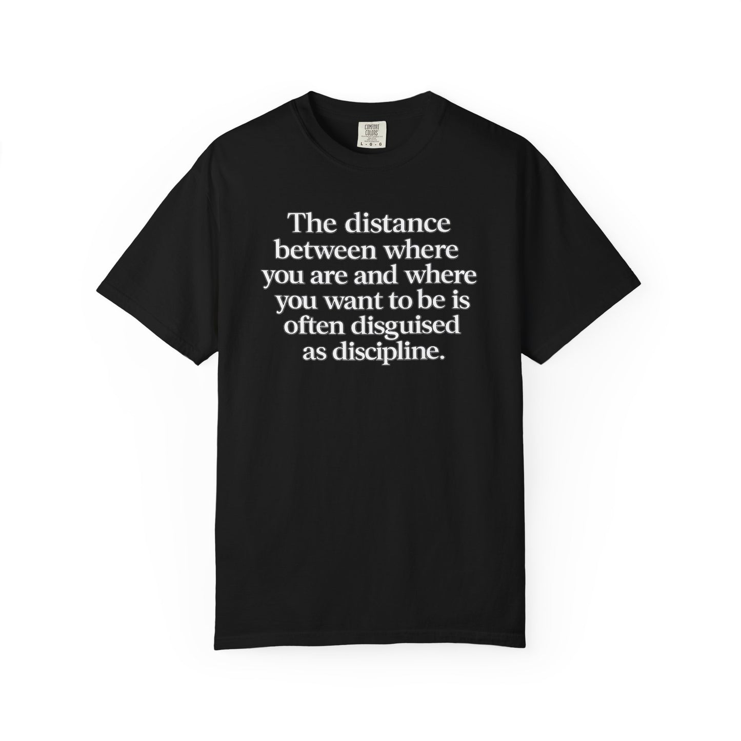 Motivational Quote T-Shirt — “The distance between where you are and where you want to be is often disguised as discipline.”