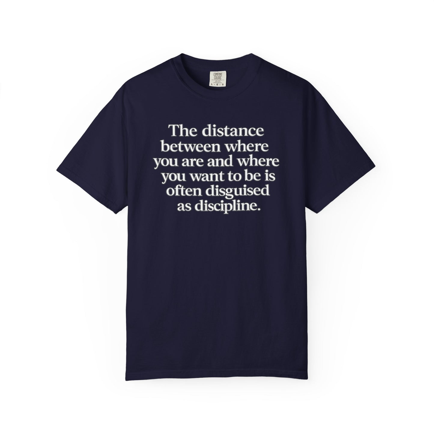 Motivational Quote T-Shirt — “The distance between where you are and where you want to be is often disguised as discipline.”